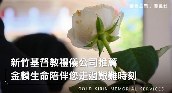 新竹基督教禮儀公司推薦-金麟生命陪伴您走過艱難時刻