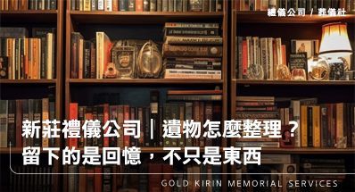 新莊禮儀公司|遺物怎麼整理?留下的是回憶,不只是東西